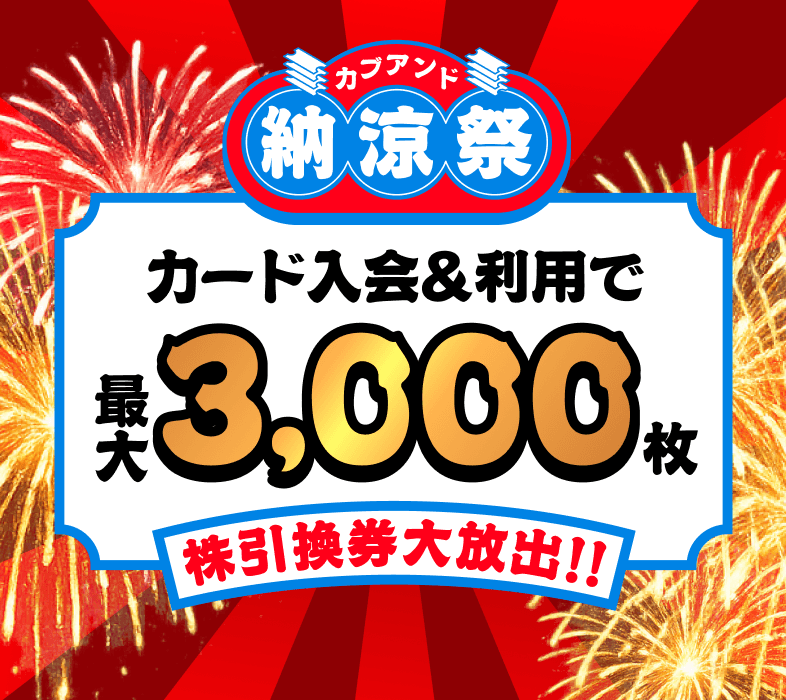 カブアンド納涼祭 カード入会&利用で最大3,000枚 株引換券大放出!!