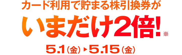 カード利用で貯まる株引換券がいまだけ2倍!5月1日(金)から5月15日(金)まで