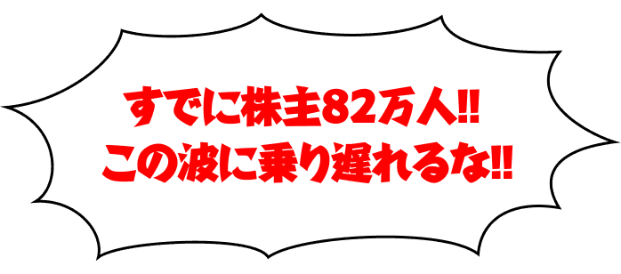 すでに株主82万人!!この波に乗り遅れるな!!